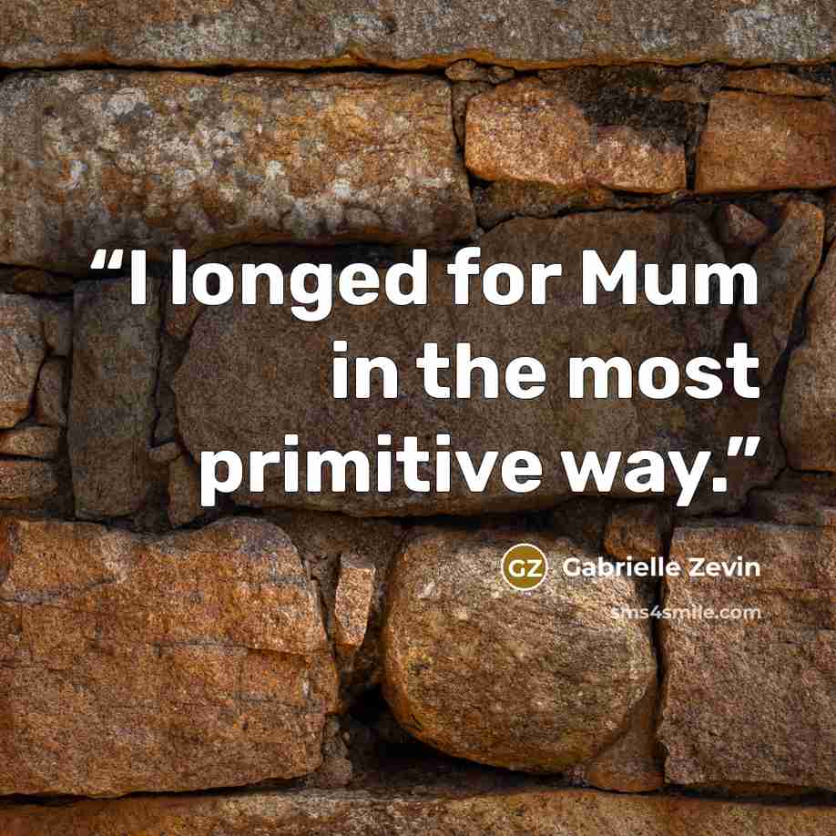 “I longed for Mum in the most primitive way.” quote by Gabrielle Zevin