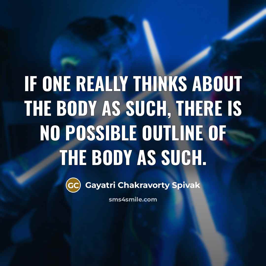 “If one really thinks about the body as such, there…” quote by Gayatri Chakravorty Spivak