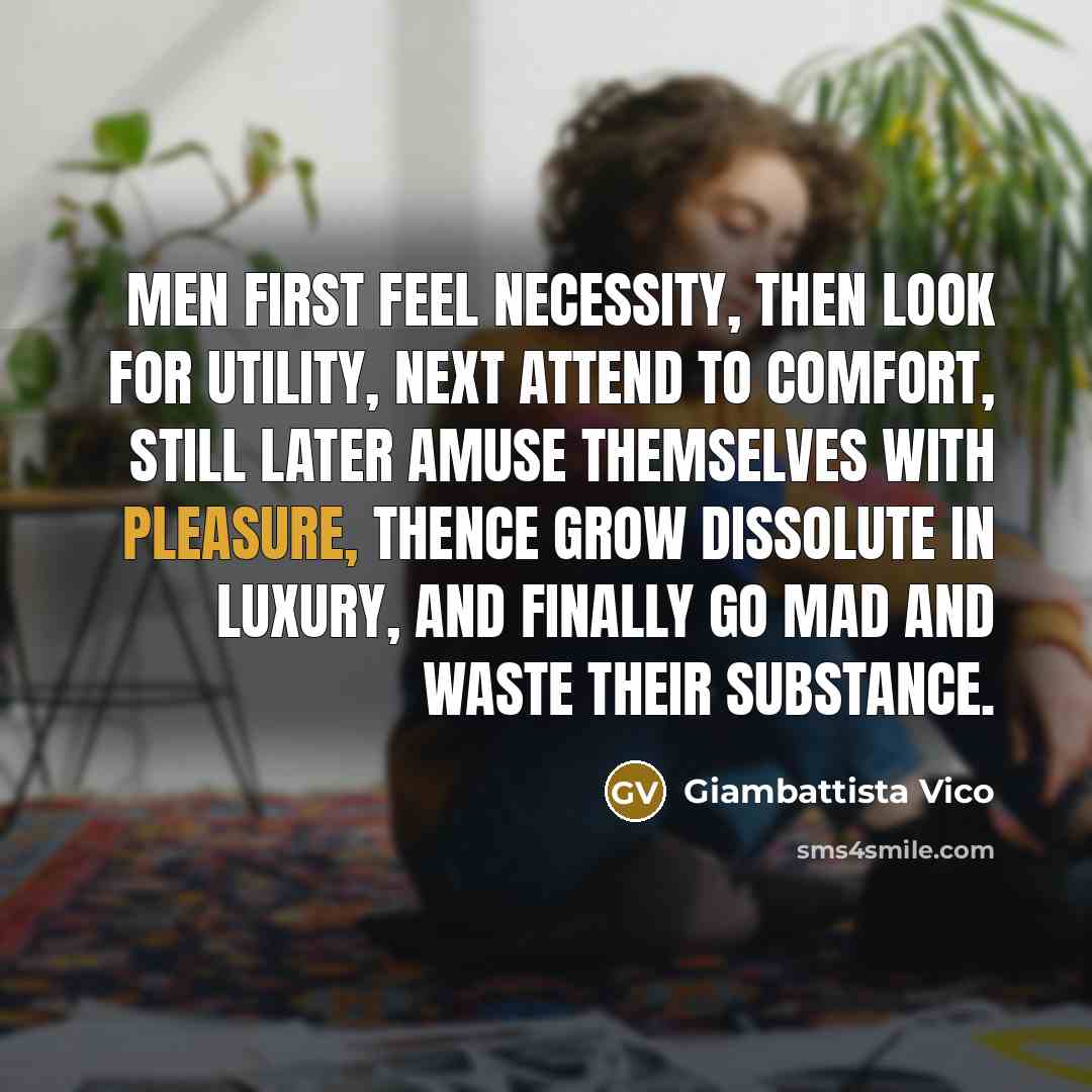 “Men first feel necessity, then look for utility, next attend…” quote by Giambattista Vico