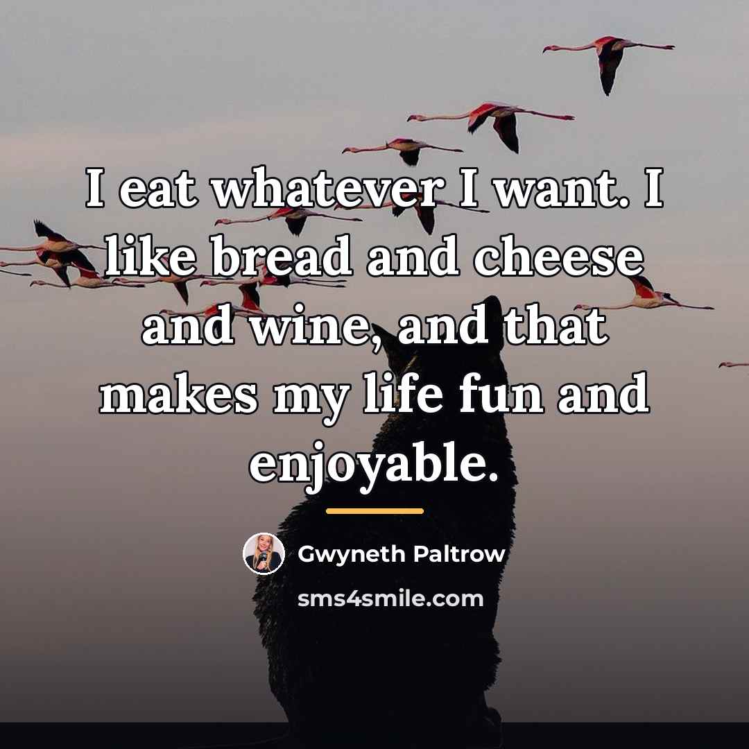 “I eat whatever I want. I like bread and cheese…” quote by Gwyneth Paltrow
