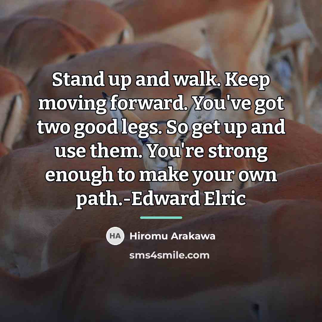 “Stand up and walk. Keep moving forward. You've got two…” quote by Hiromu Arakawa