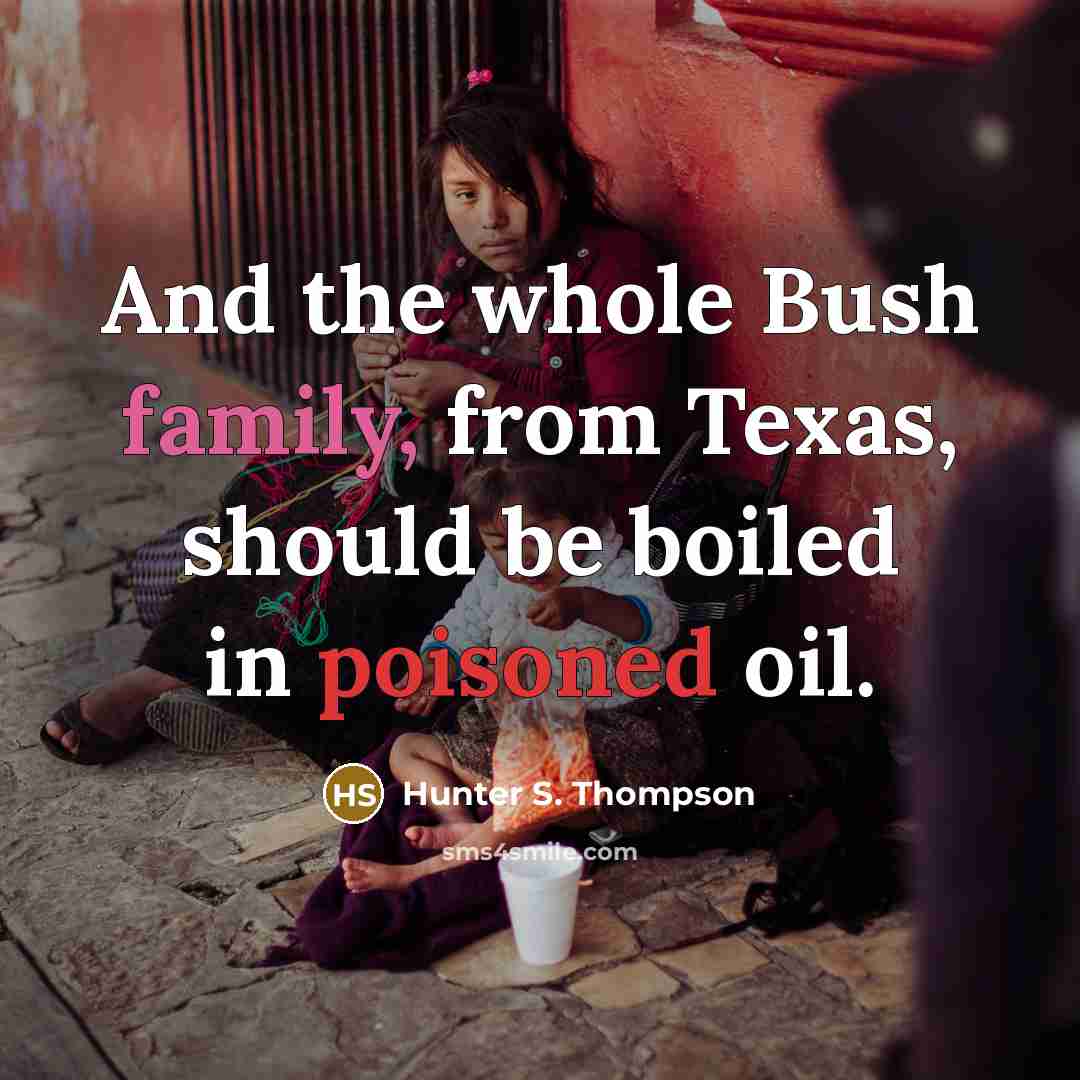 “And the whole Bush family, from Texas, should be boiled in poisoned oil.” quote by Hunter S. Thompson