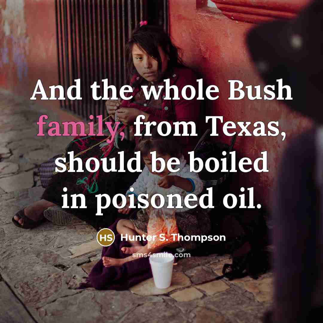 “And the whole Bush family, from Texas, should be boiled…” quote by Hunter S. Thompson