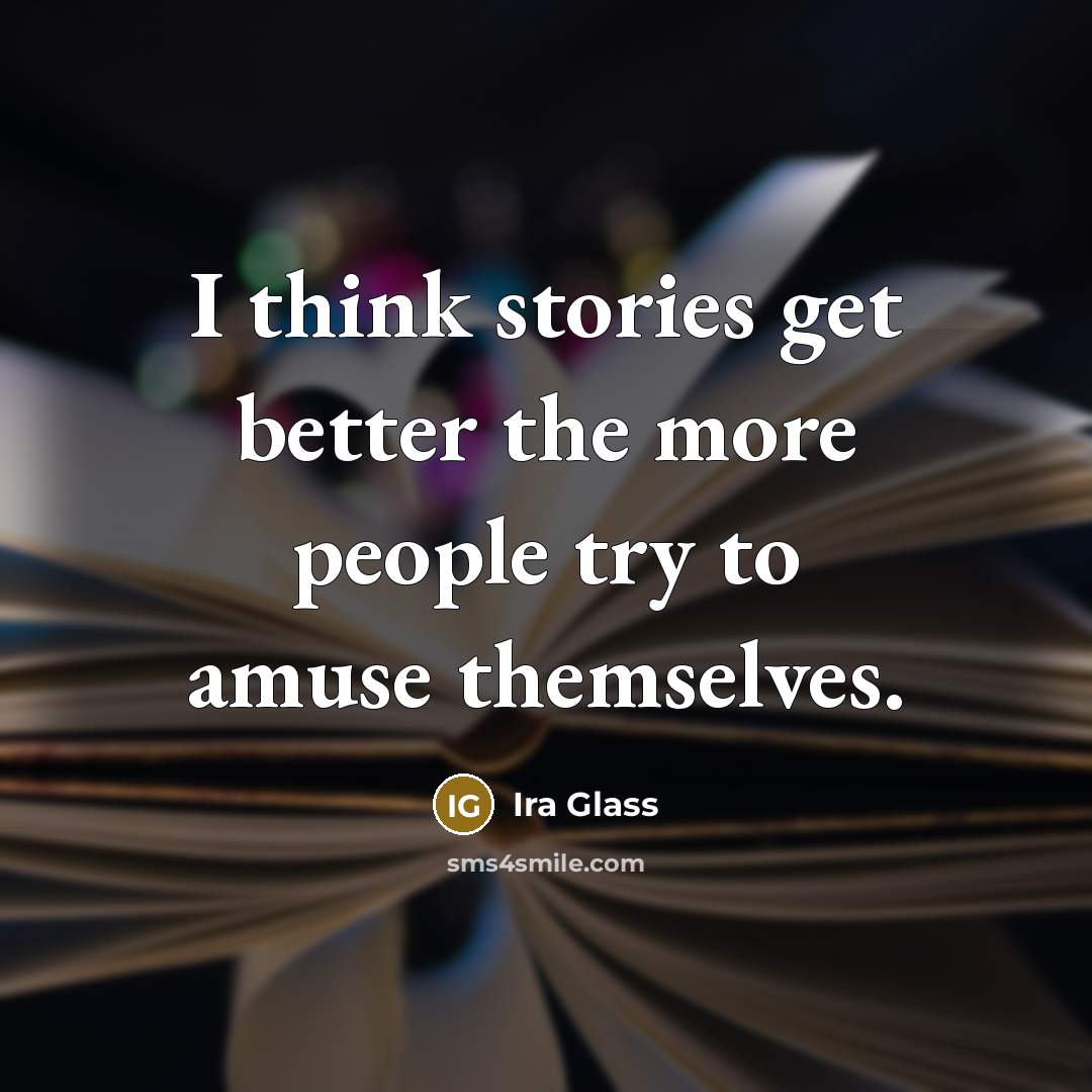 “I think stories get better the more people try to…” quote by Ira Glass