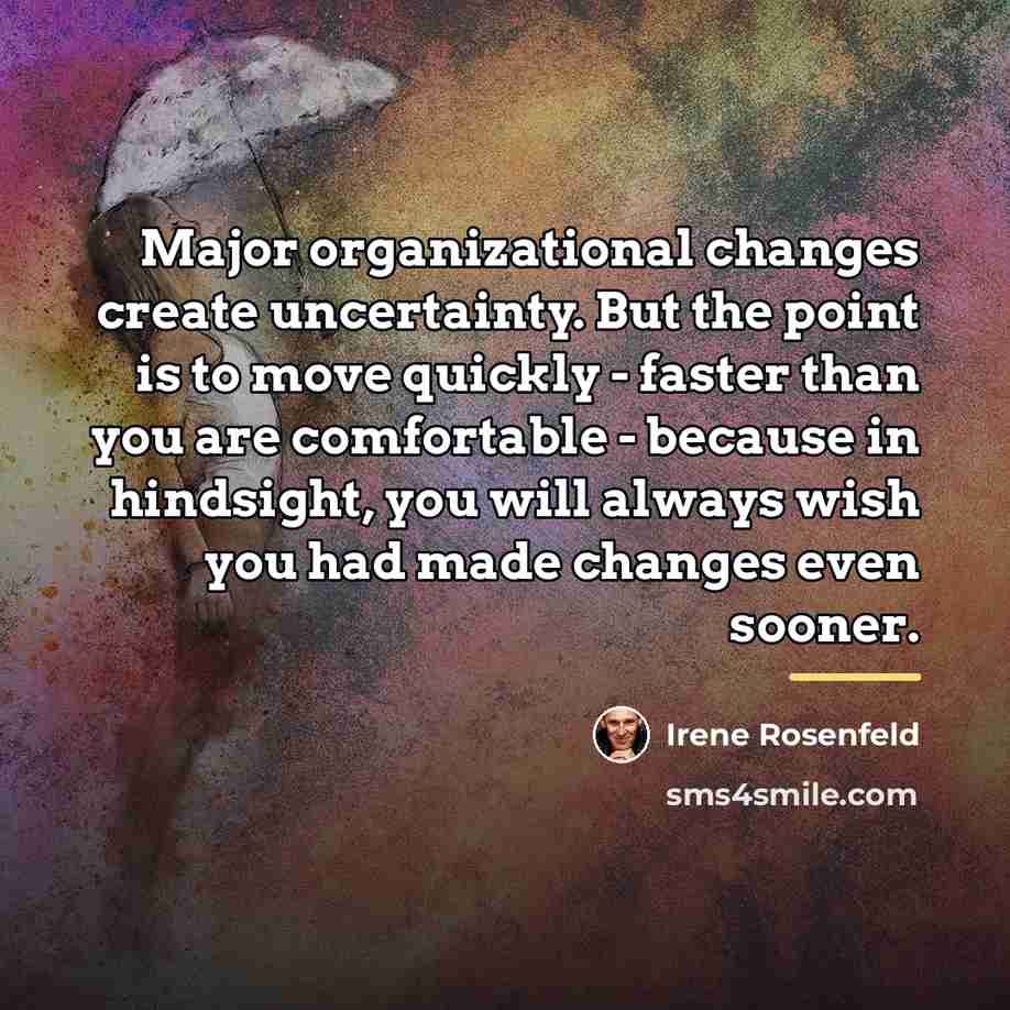 “Major organizational changes create uncertainty. But the point is to…” quote by Irene Rosenfeld