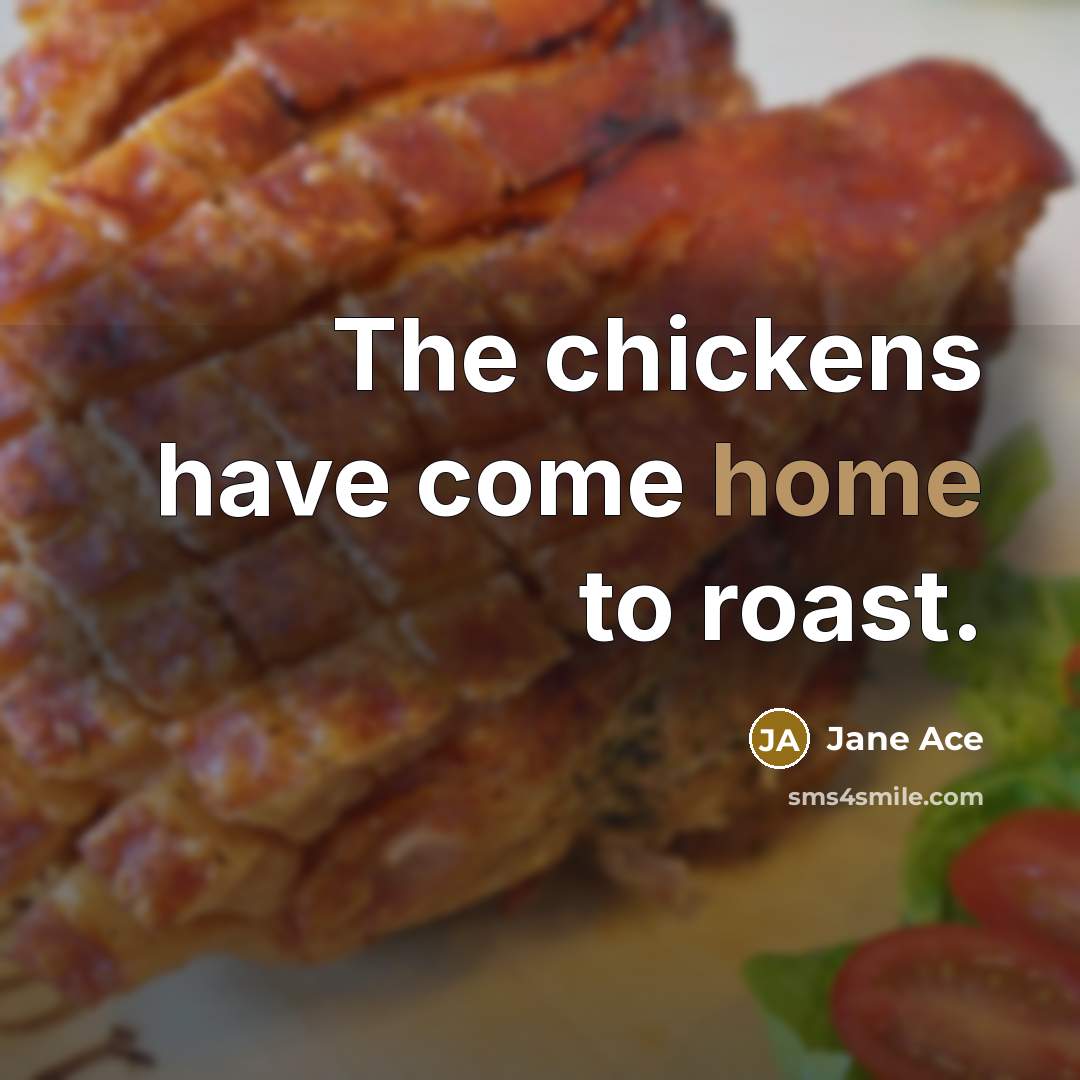 “The chickens have come home to roast.” quote by Jane Ace