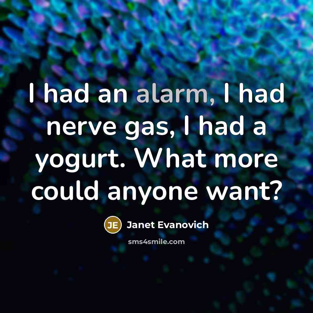 “I had an alarm, I had nerve gas, I had a yogurt. What more could anyone want?” quote by Janet Evanovich