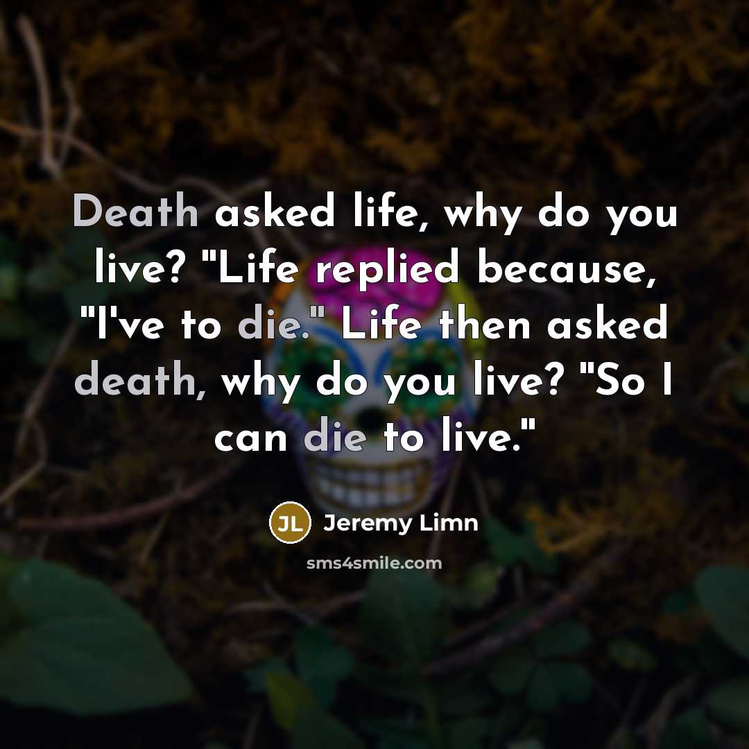 “Death asked life, why do you live? ''Life replied because,…” quote by Jeremy Limn