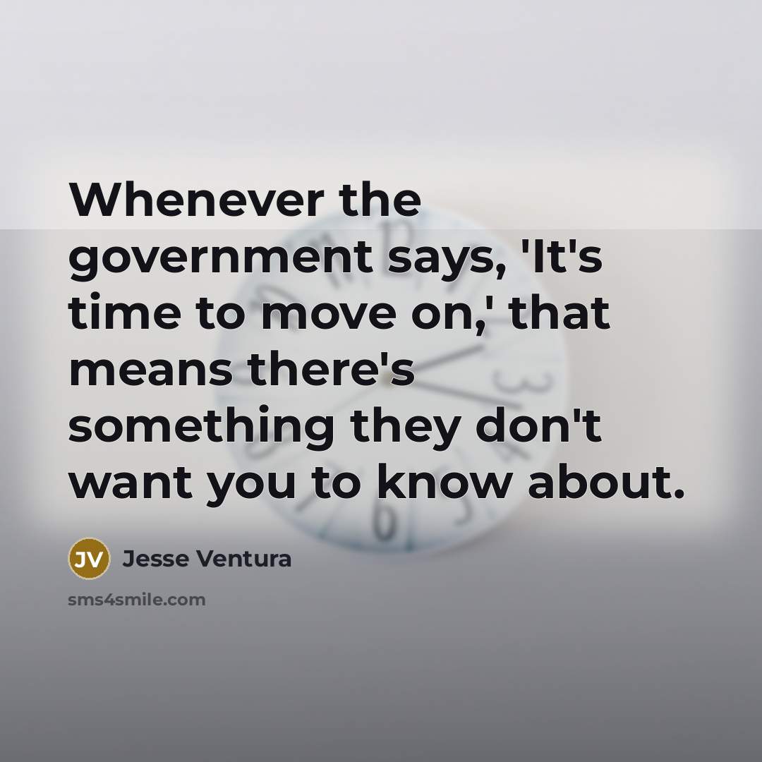 “Whenever the government says, 'It's time to move on,' that…” quote by Jesse Ventura