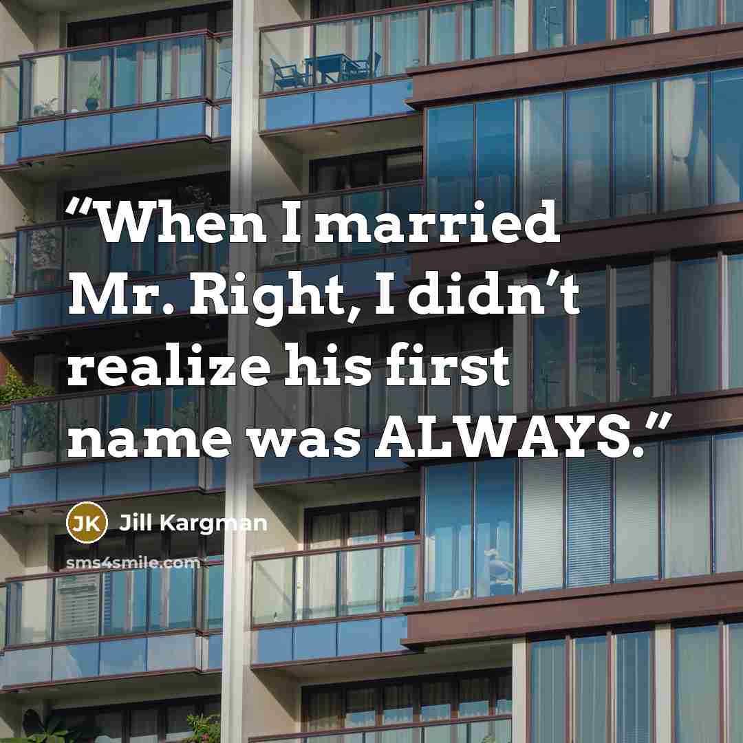 “When I married Mr. Right, I didn’t realize his first name was ALWAYS.” quote by Jill Kargman