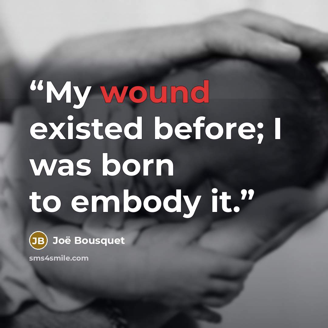 “My wound existed before; I was born to embody it.” quote by Joe Bousquet
