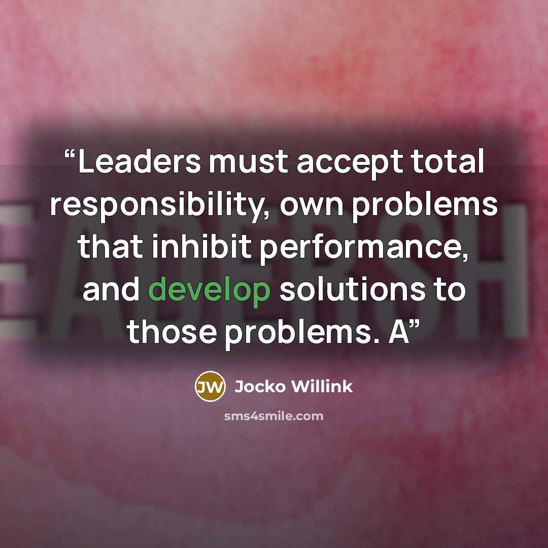 “Leaders must accept total responsibility, own problems that inhibit performance, and develop solutions to those problems. A” quote by Jocko Willink