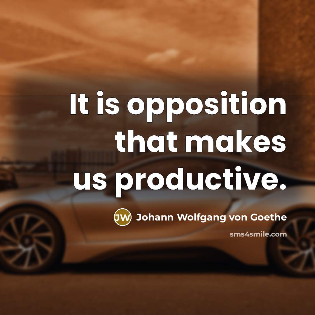 “It is opposition that makes us productive.…” quote by Johann Wolfgang von Goethe