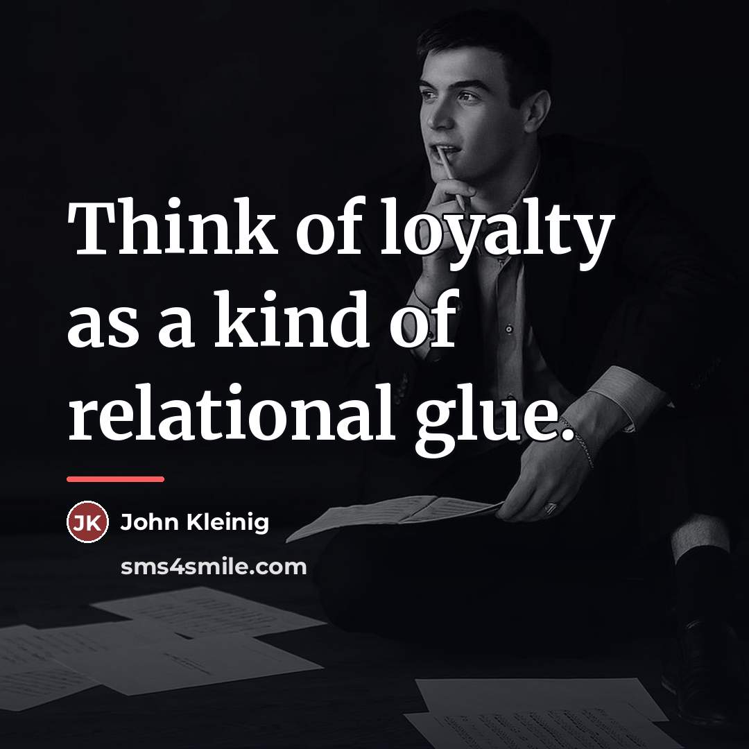 “Think of loyalty as a kind of relational glue.…” quote by John Kleinig