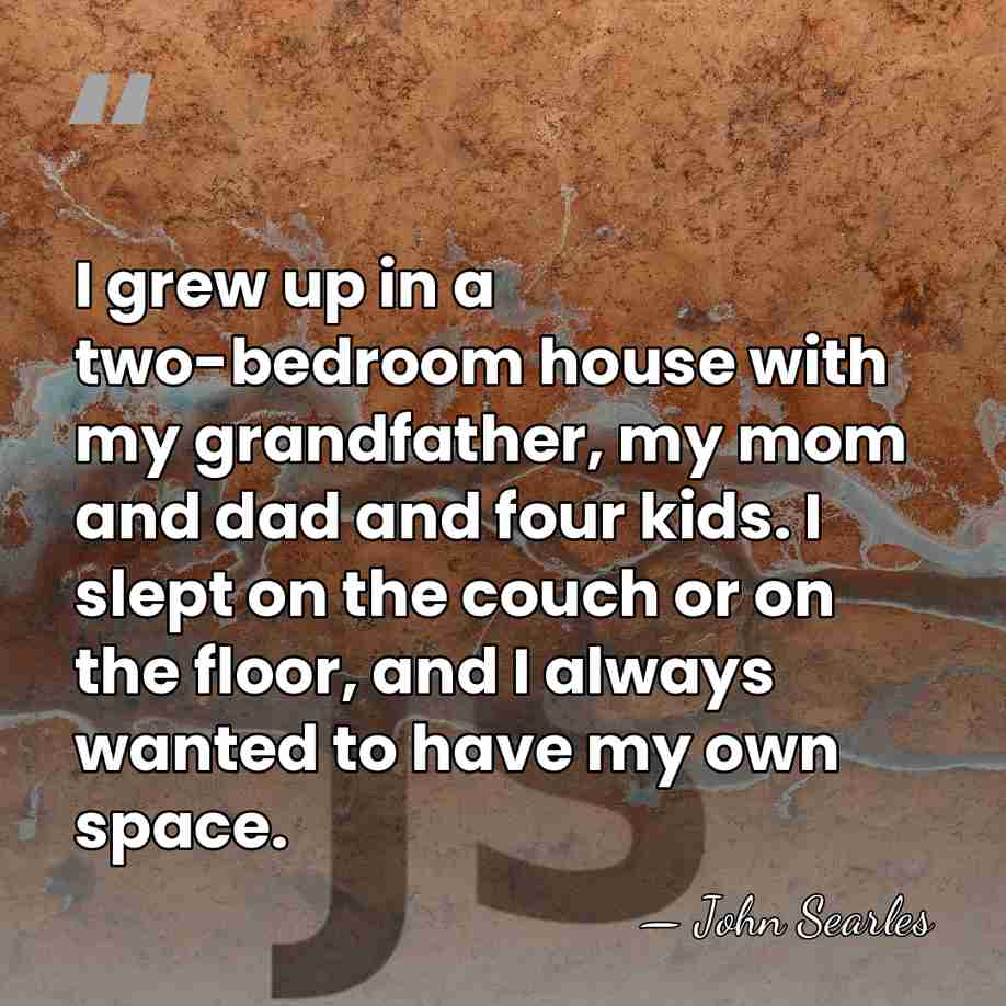 I grew up in a two-bedroom house with my grandfather, my mom&hellip; - John Searles