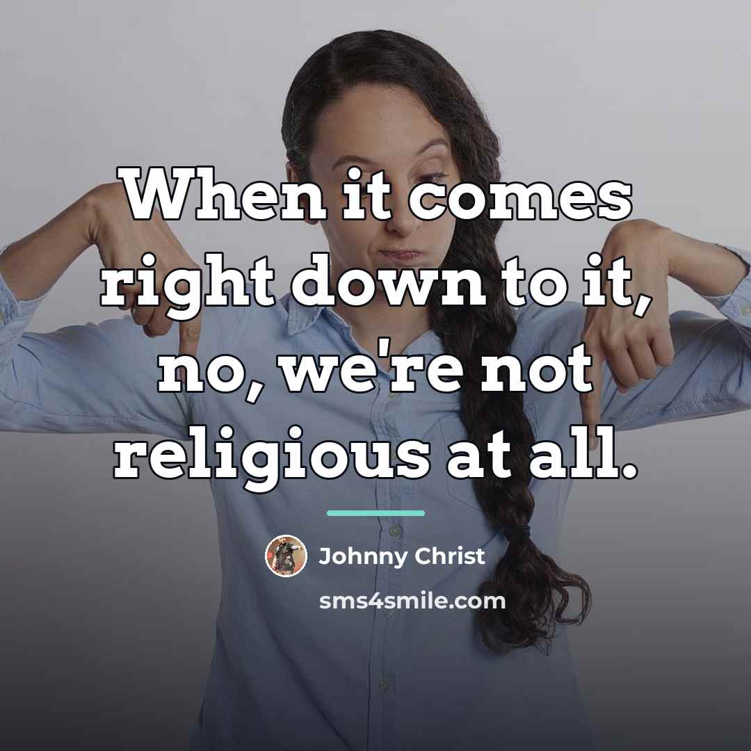 “When it comes right down to it, no, we're not…” quote by Johnny Christ