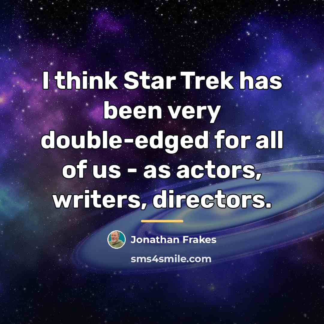 “I think Star Trek has been very double-edged for all…” quote by Jonathan Frakes
