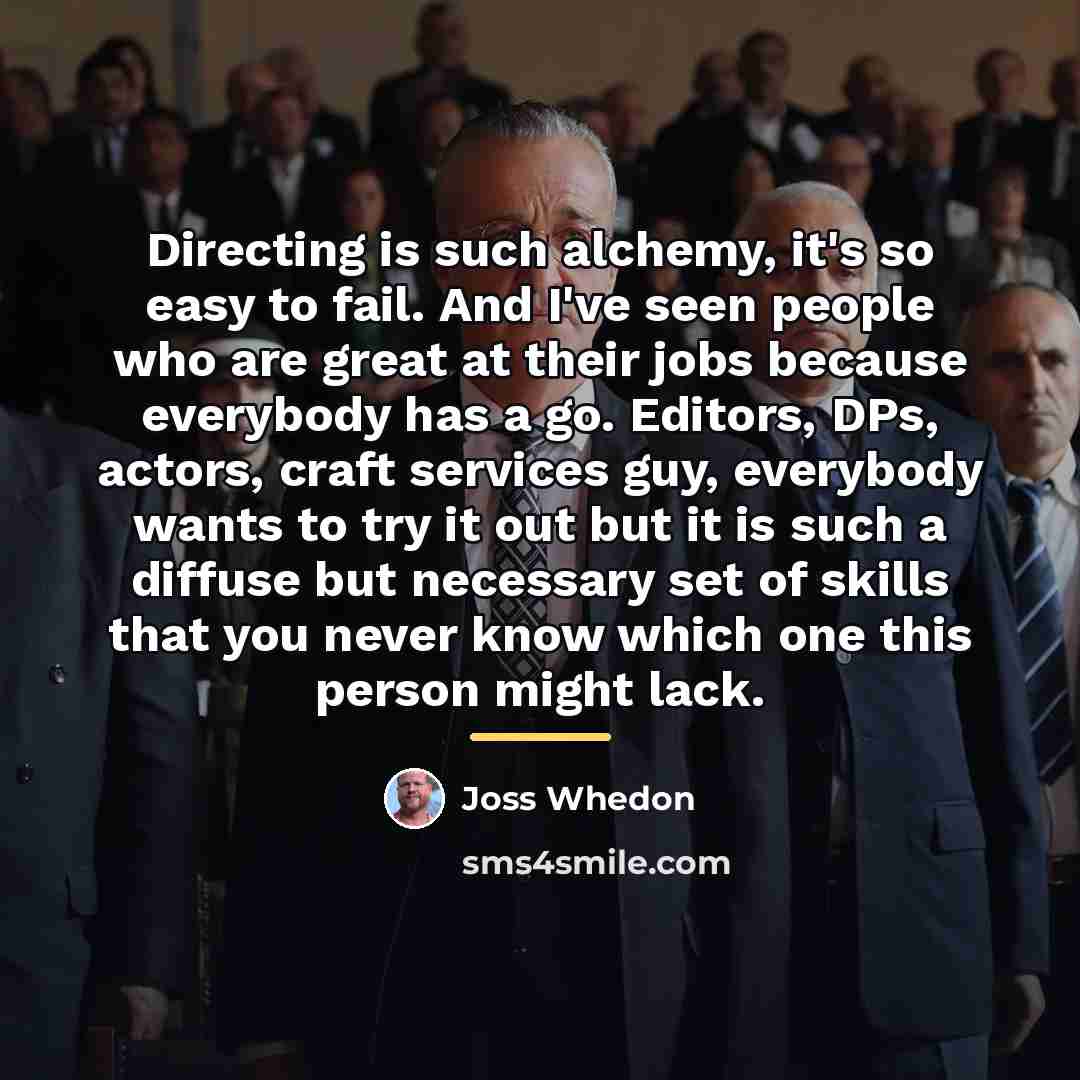 “Directing is such alchemy, it's so easy to fail. And…” quote by Joss Whedon