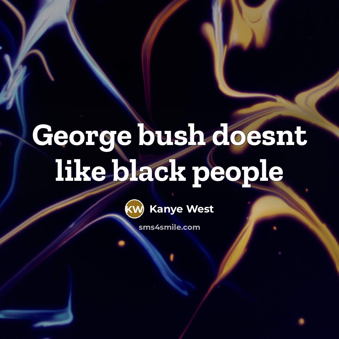 “George bush doesnt like black people…” quote by Kanye West