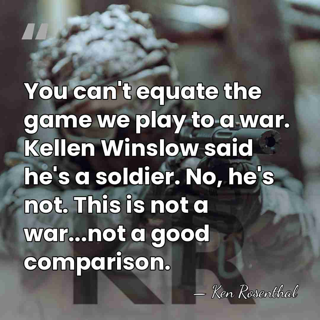 You can't equate the game we play to a war. Kellen Winslow&hellip; - Ken Rosenthal