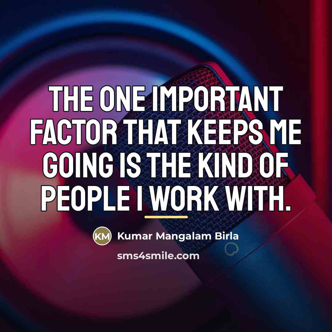 “The one important factor that keeps me going is the…” quote by Kumar Mangalam Birla