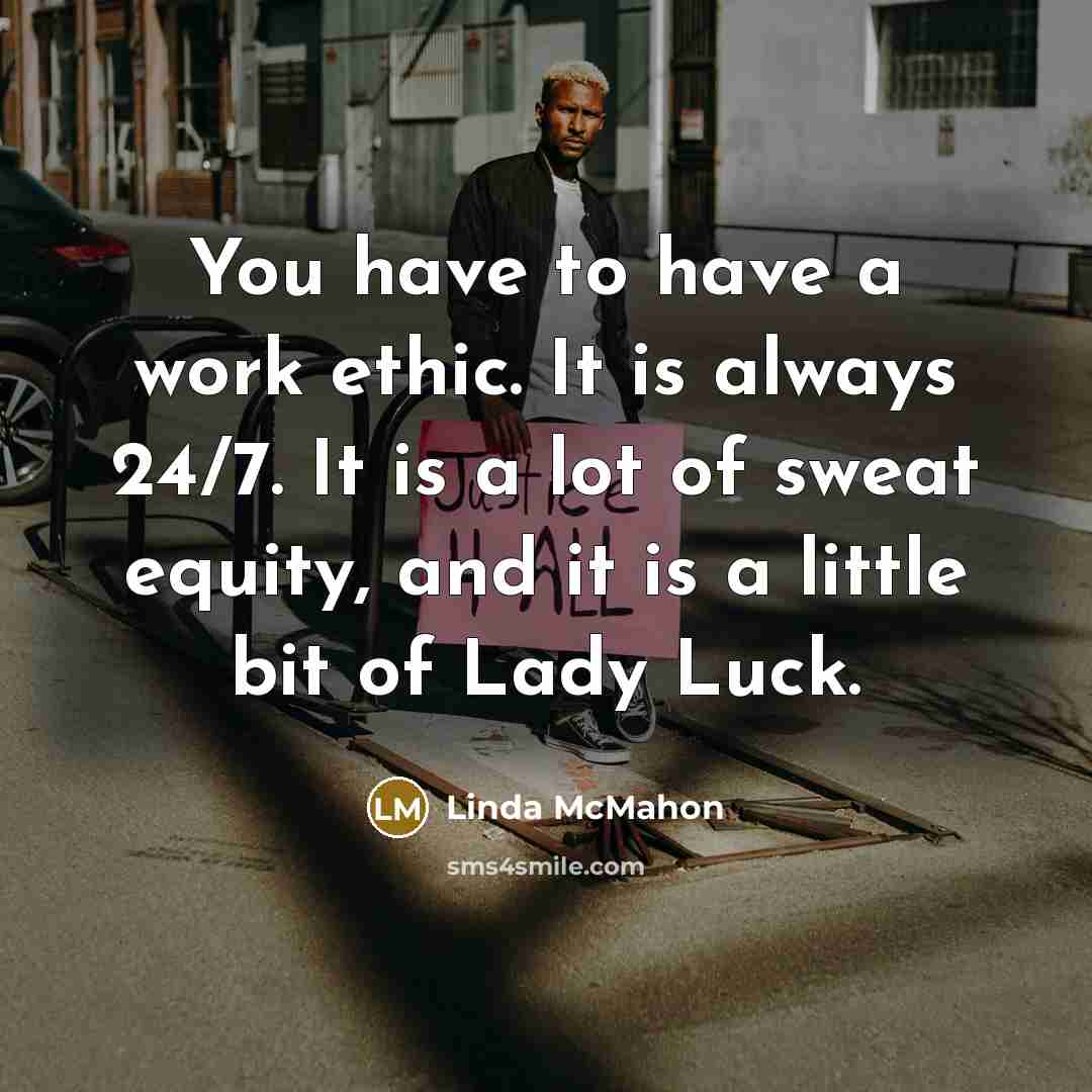 “You have to have a work ethic. It is always…” quote by Linda McMahon