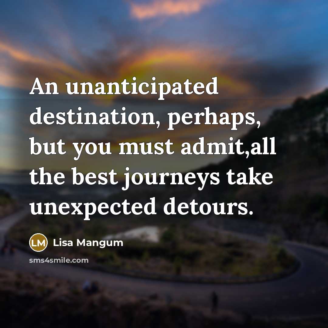 “An unanticipated destination, perhaps, but you must admit,all the best…” quote by Lisa Mangum