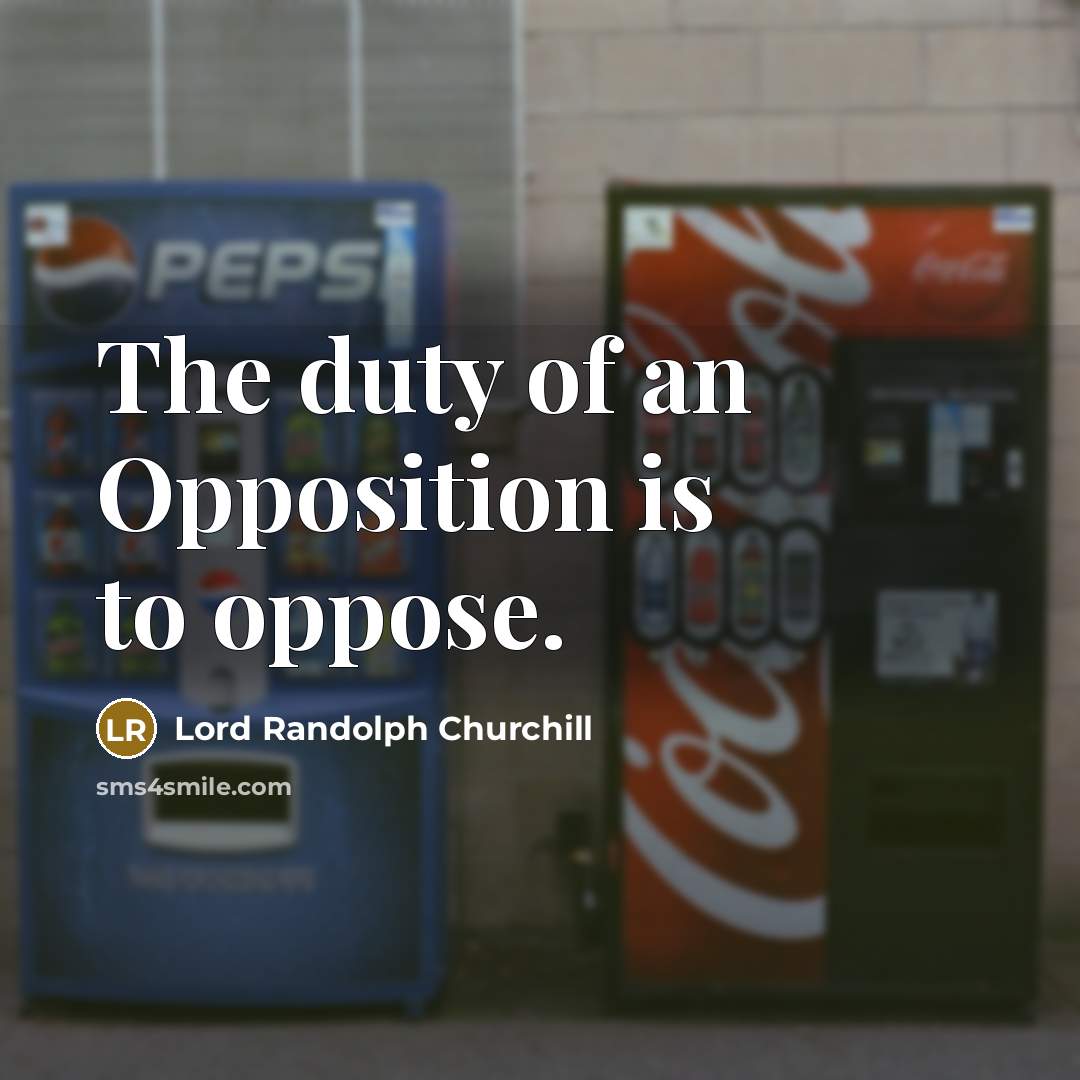 “The duty of an Opposition is to oppose.…” quote by Lord Randolph Churchill