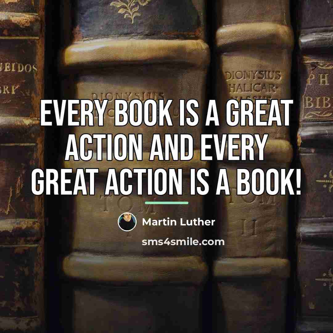 “Every book is a great action and every great action…” quote by Martin Luther