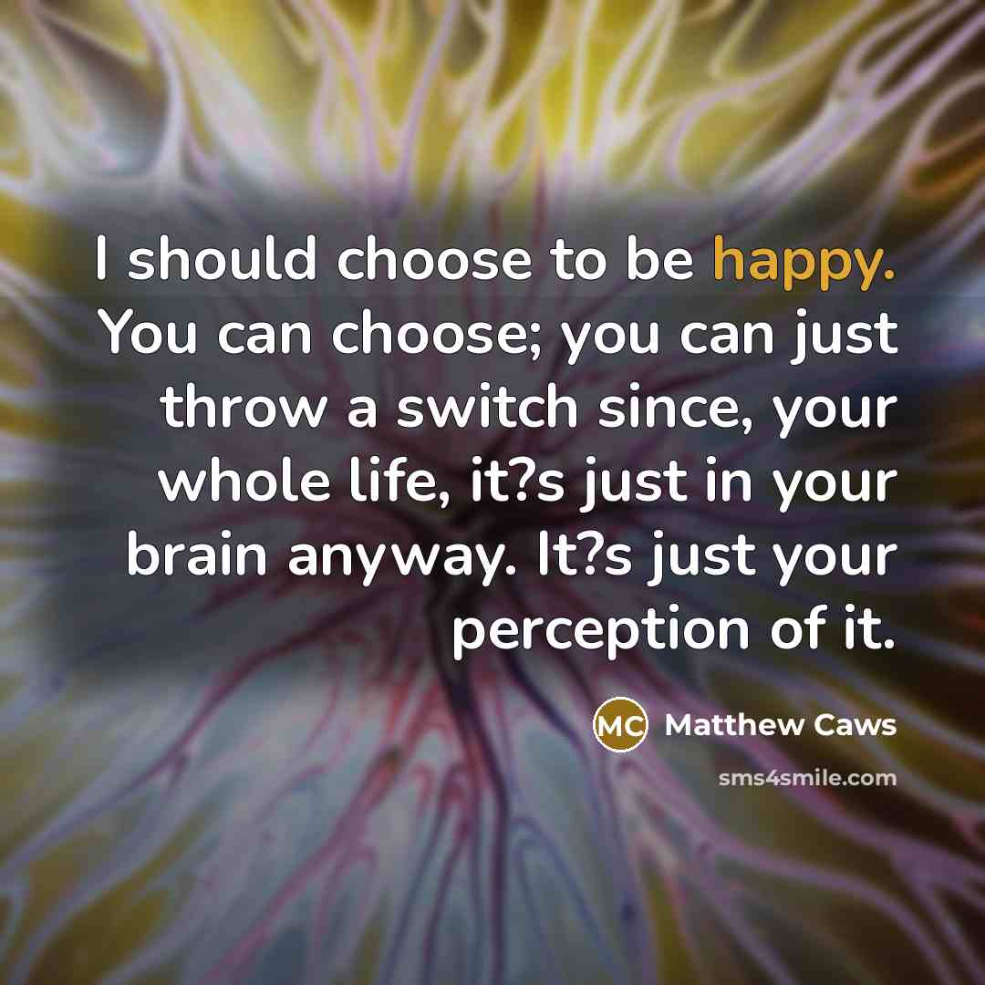 “I should choose to be happy. You can choose; you…” quote by Matthew Caws