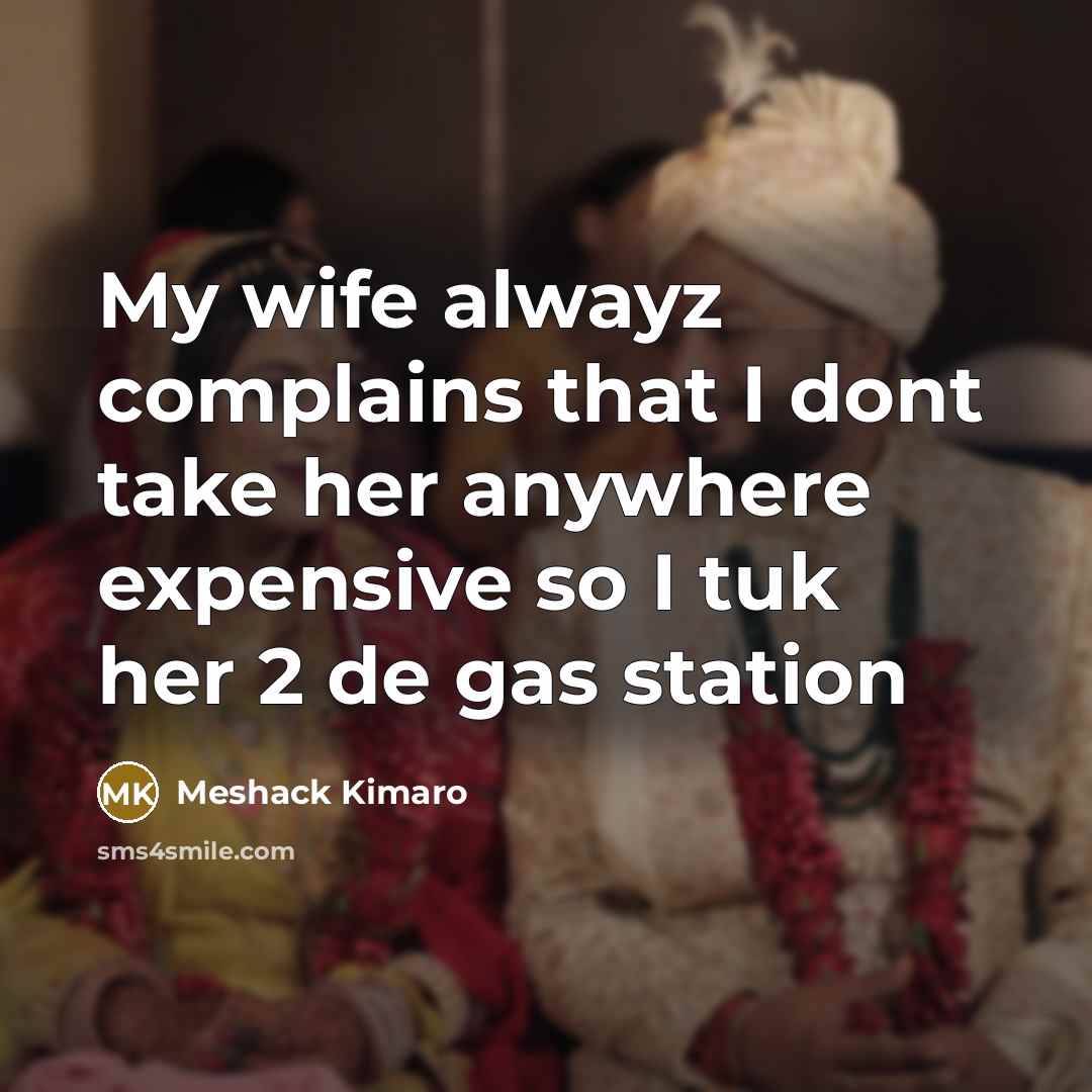 “My wife alwayz complains that I dont take her anywhere expensive so I tuk her 2 de gas station” quote by Meshack Kimaro