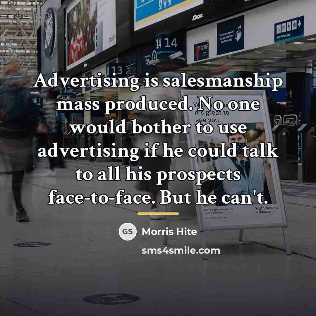 “Advertising is salesmanship mass produced. No one would bother to…” quote by Morris Hite