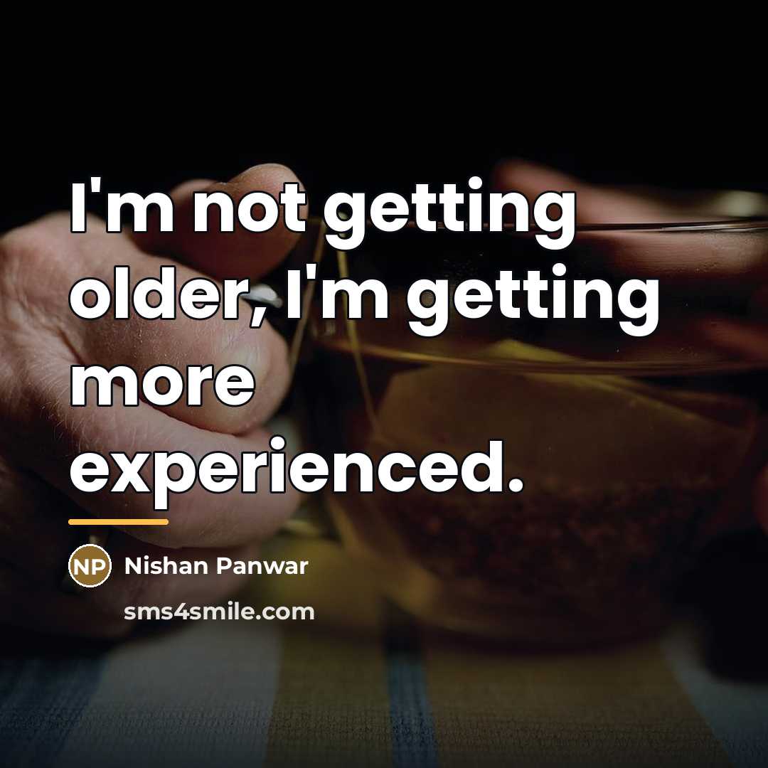 “I'm not getting older, I'm getting more experienced.…” quote by Nishan Panwar