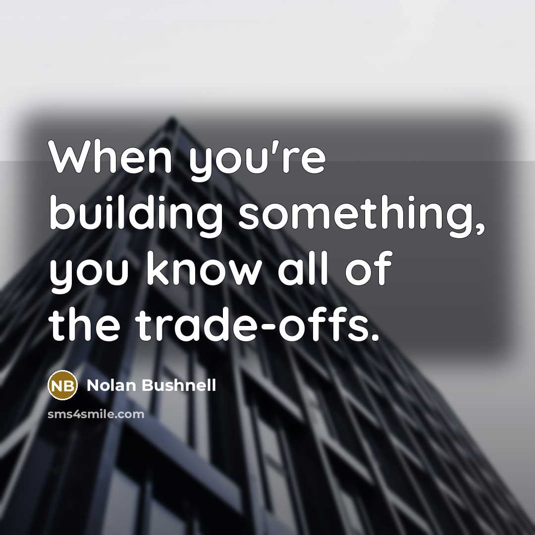“When you're building something, you know all of the trade-offs.…” quote by Nolan Bushnell