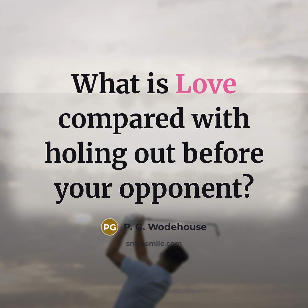 “What is Love compared with holing out before your opponent?” quote by P. G. Wodehouse