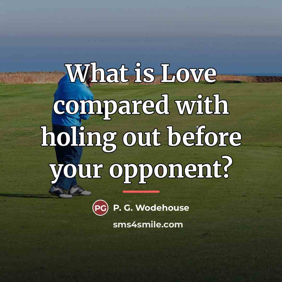 “What is Love compared with holing out before your opponent?…” quote by P. G. Wodehouse