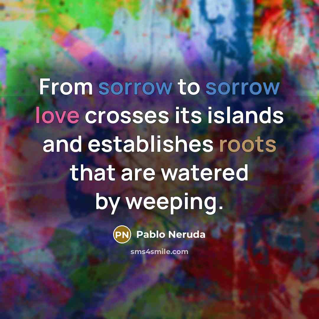 “From sorrow to sorrow love crosses its islands and establishes…” quote by Pablo Neruda