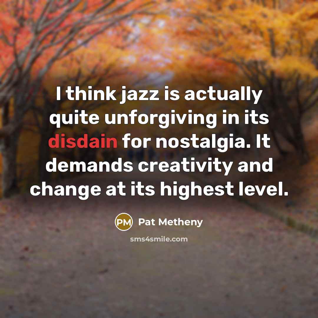 “I think jazz is actually quite unforgiving in its disdain…” quote by Pat Metheny
