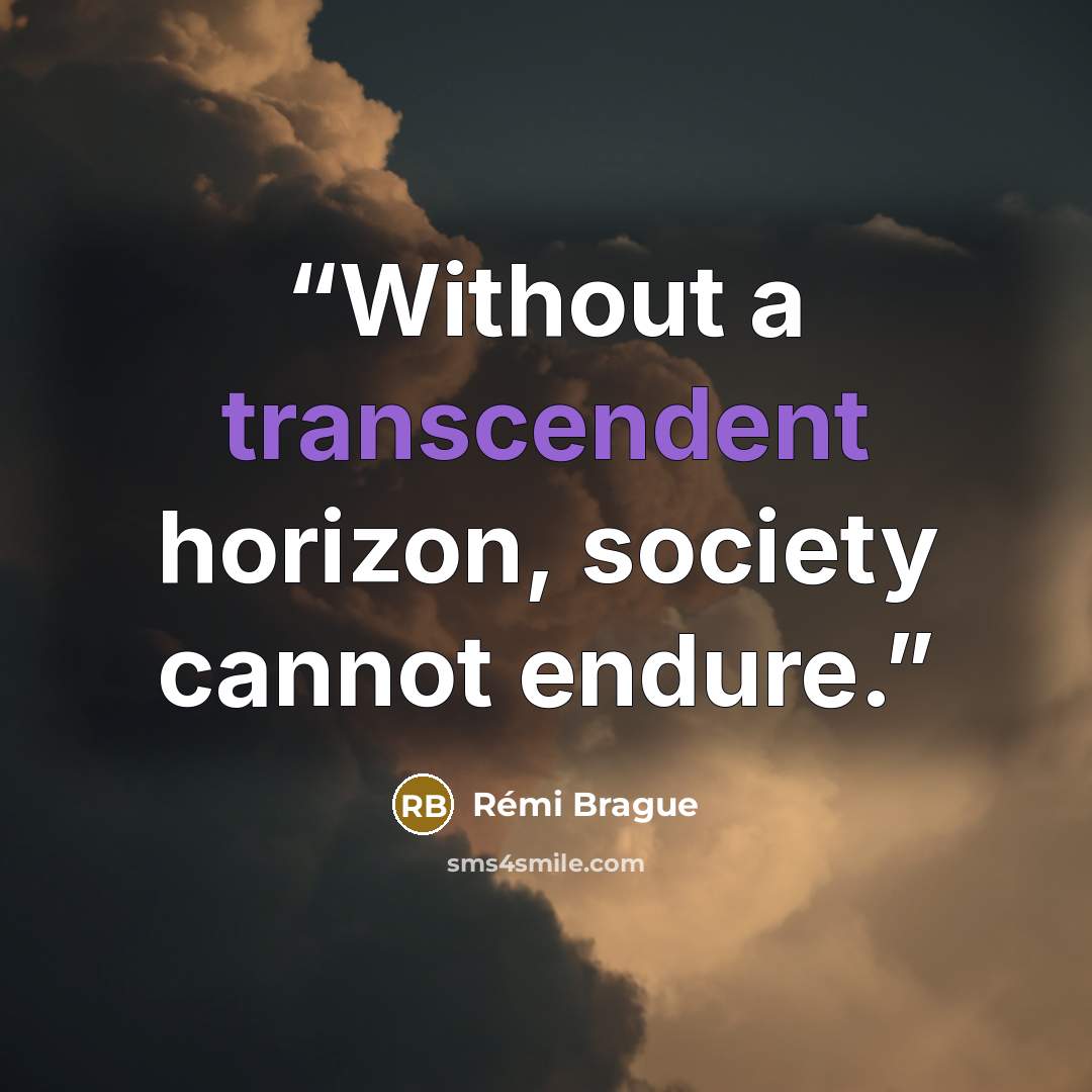 “Without a transcendent horizon, society cannot endure.” quote by Rémi Brague