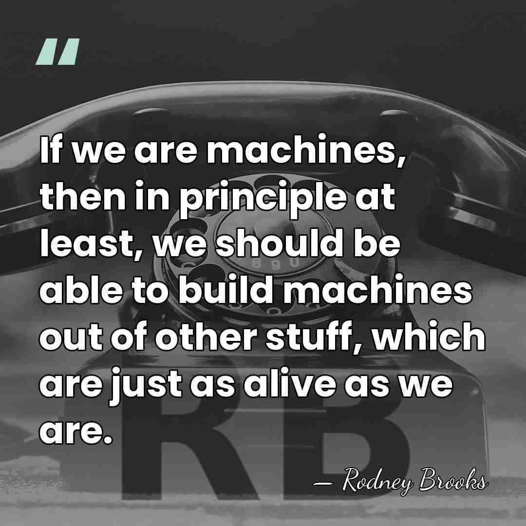 If we are machines, then in principle at least, we should be&hellip; - Rodney Brooks