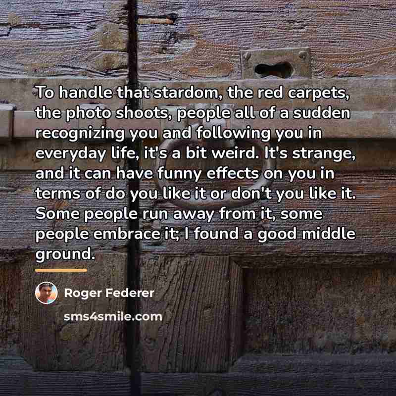 “To handle that stardom, the red carpets, the photo shoots,…” quote by Roger Federer