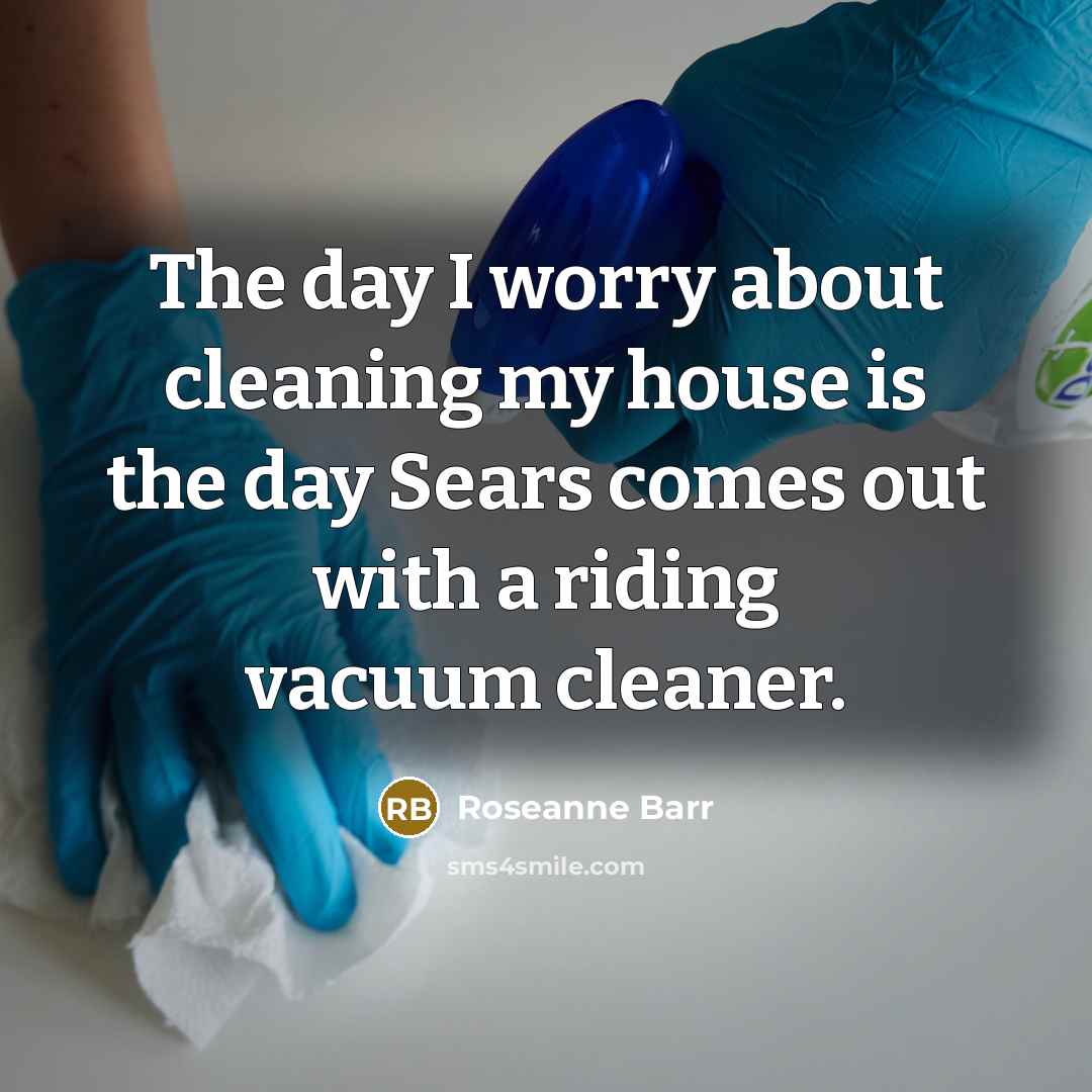 “The day I worry about cleaning my house is the…” quote by Roseanne Barr
