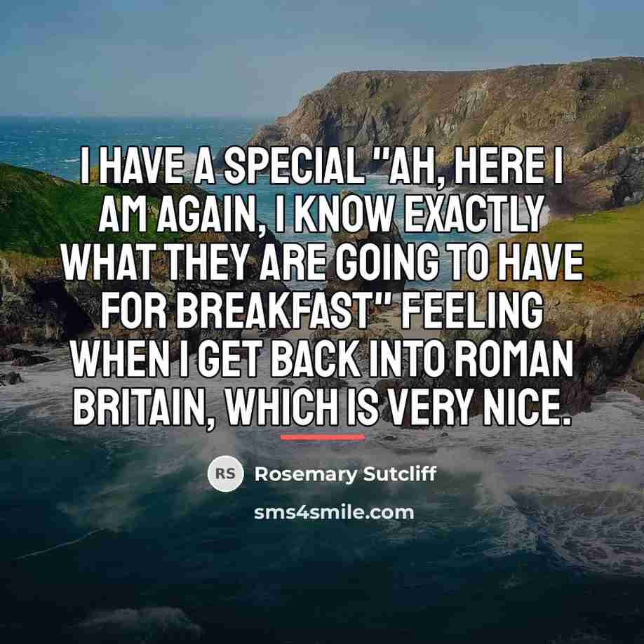 “I have a special "ah, here I am again, I…” quote by Rosemary Sutcliff