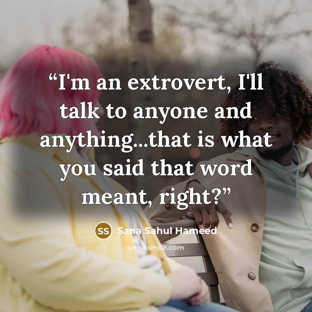 “I'm an extrovert, I'll talk to anyone and anything...that is what you said that word meant, right?” quote by Sana Sahul Hameed
