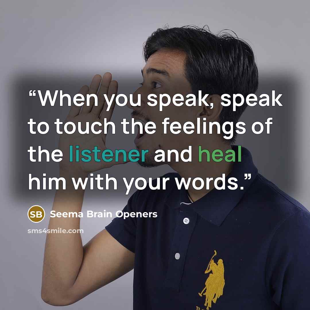 “When you speak, speak to touch the feelings of the listener and heal him with your words.” quote by Seema Brain Openers
