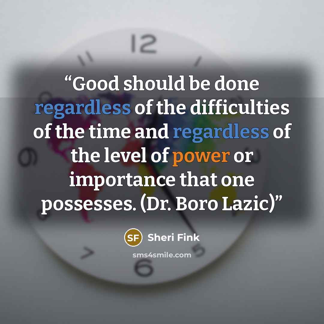 “Good should be done regardless of the difficulties of the time and regardless of the level of power or importance that one possesses. (Dr. Boro Lazic)” quote by Sheri Fink