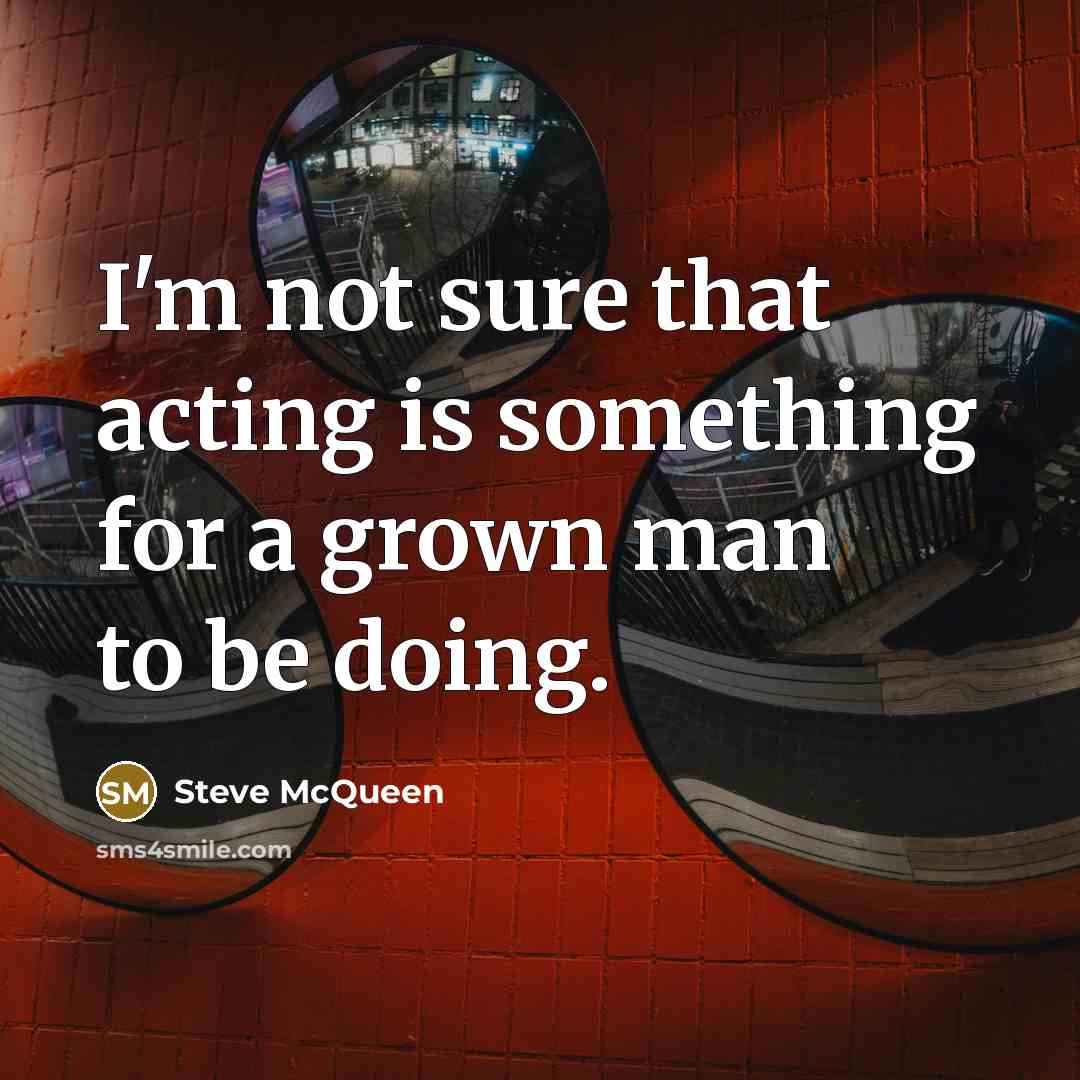 “I'm not sure that acting is something for a grown…” quote by Steve McQueen