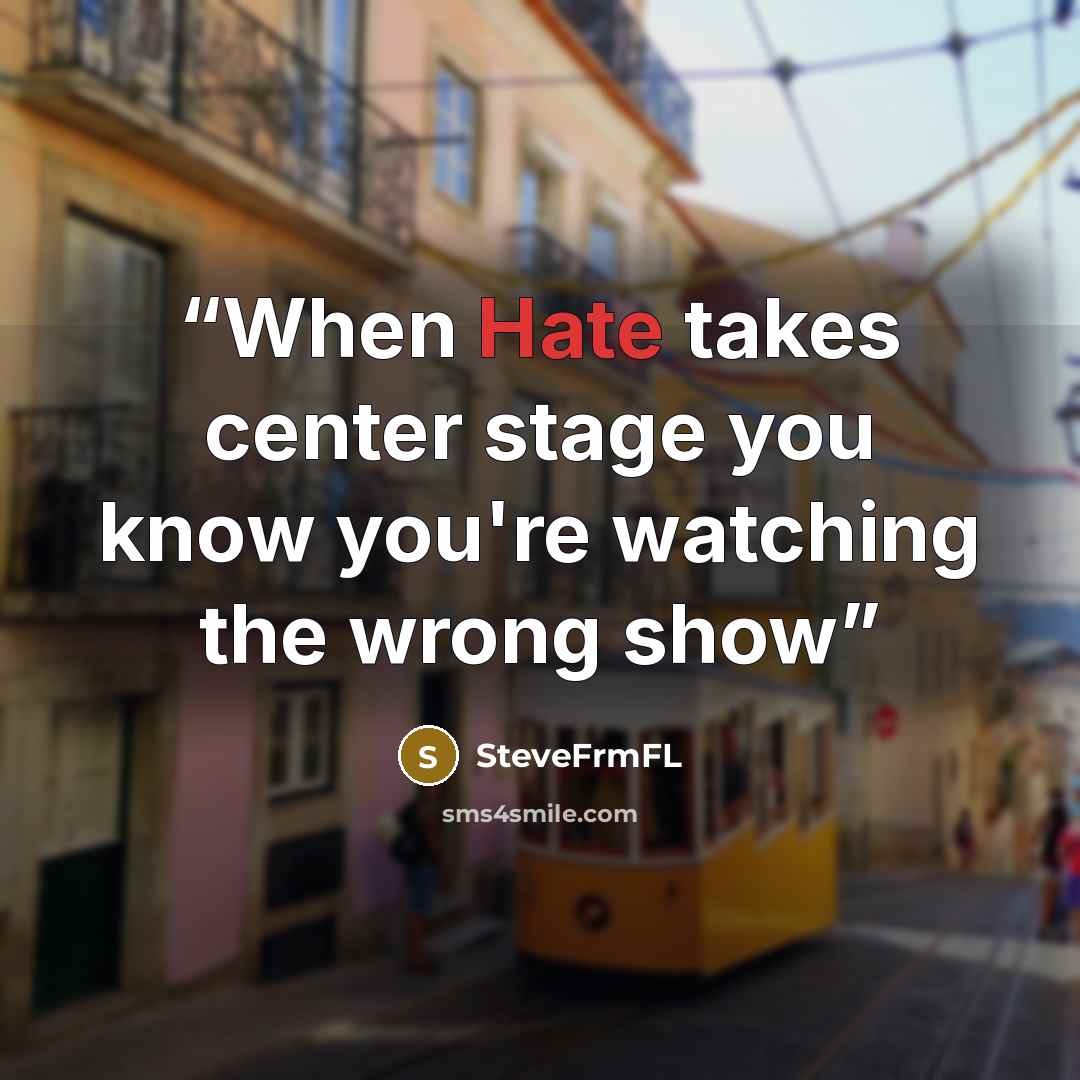 “When Hate takes center stage you know you're watching the wrong show” quote by SteveFrmFL