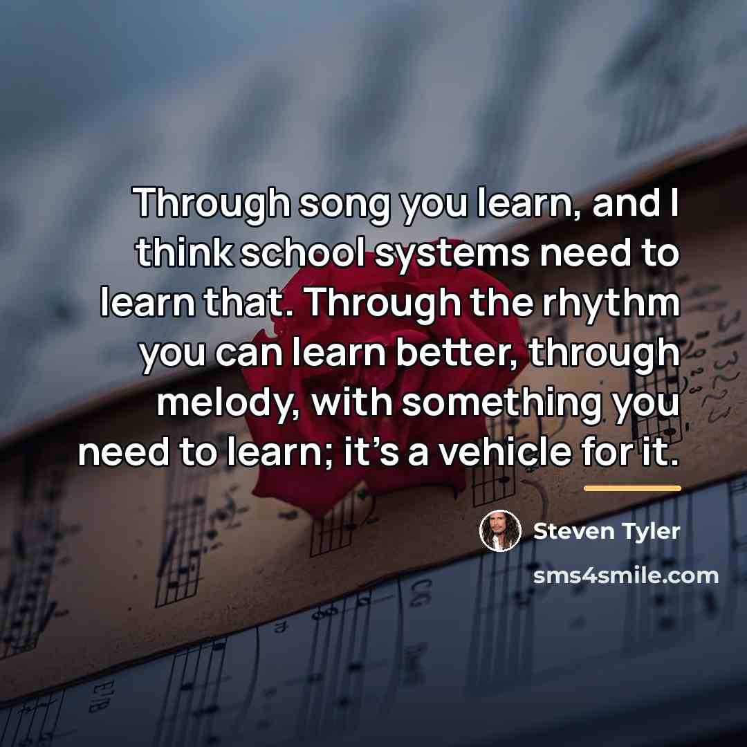 “Through song you learn, and I think school systems need…” quote by Steven Tyler