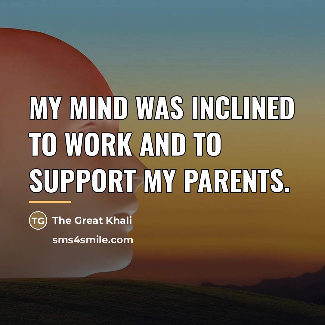 “My mind was inclined to work and to support my…” quote by The Great Khali